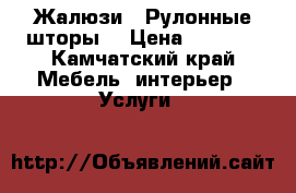 Жалюзи - Рулонные шторы  › Цена ­ 1 000 - Камчатский край Мебель, интерьер » Услуги   